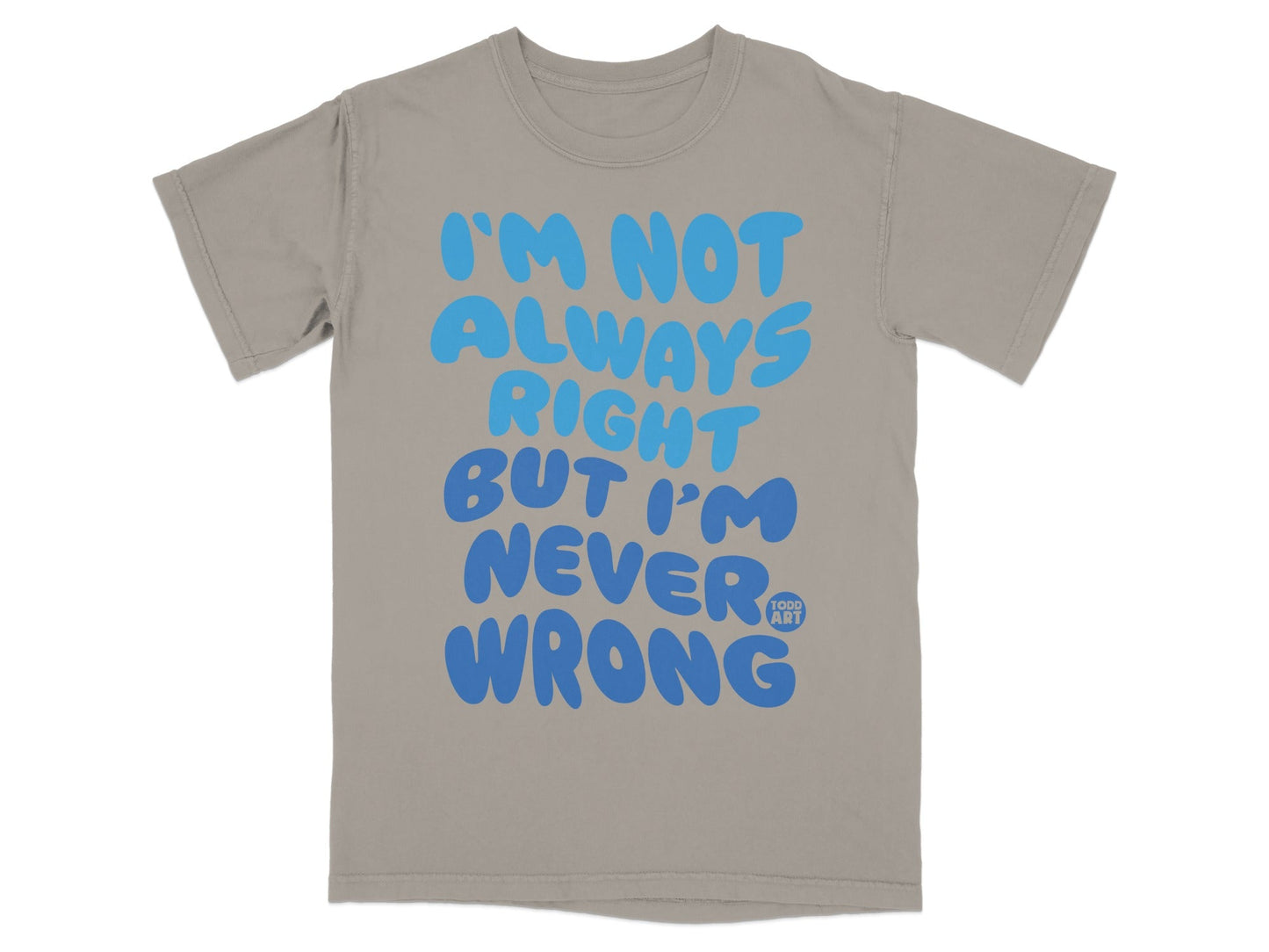 I'm Not Always Right But I'm Never Wrong T-shirt