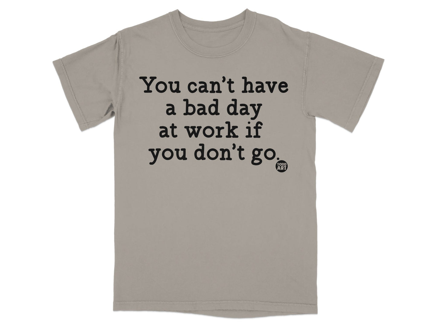 You can't have a bad day at work if you don't go T-shirt