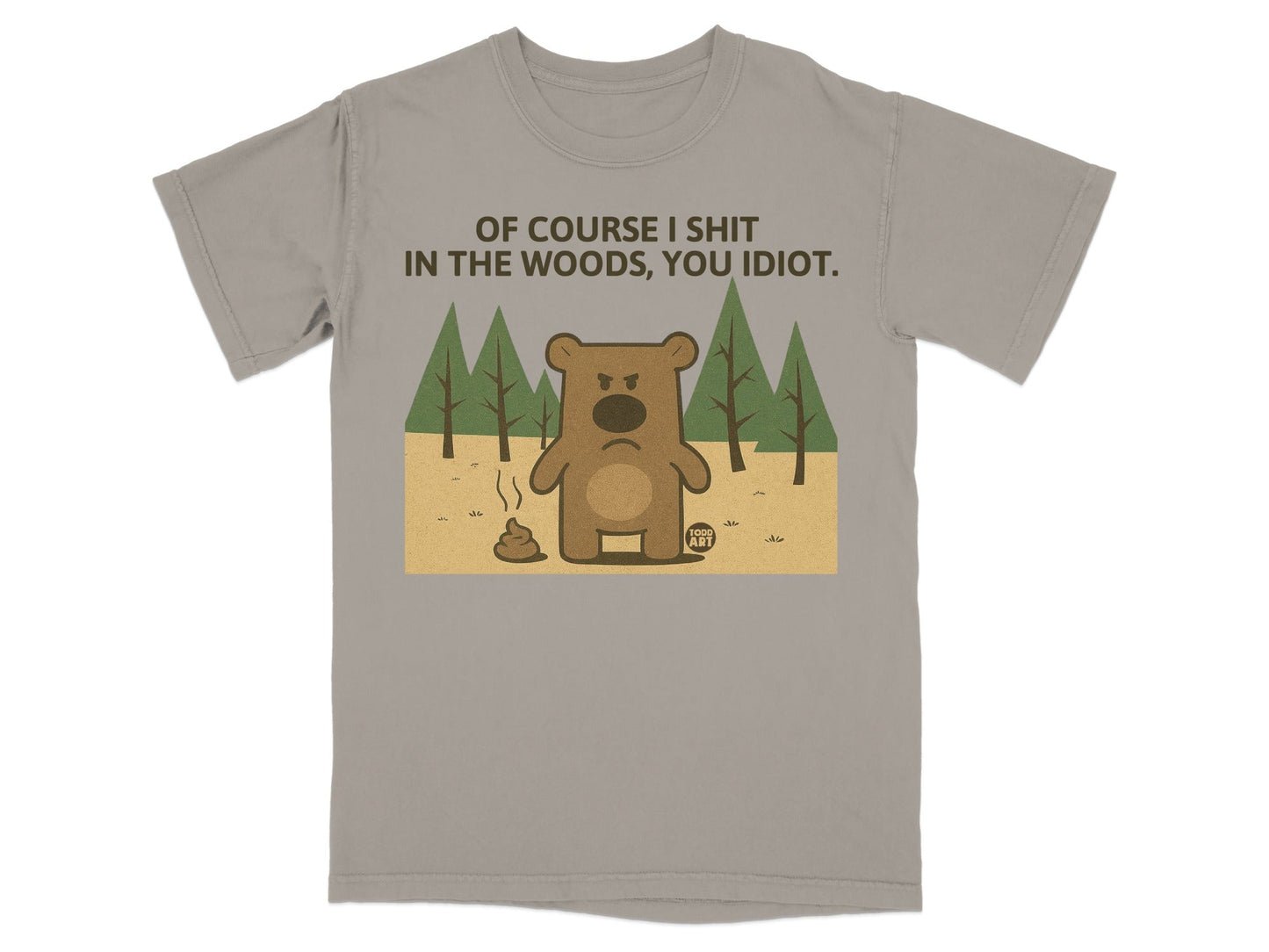 Brown bear cartoon on gray t-shirt reads "OF COURSE I SHIT IN THE WOODS, YOU IDIOT."