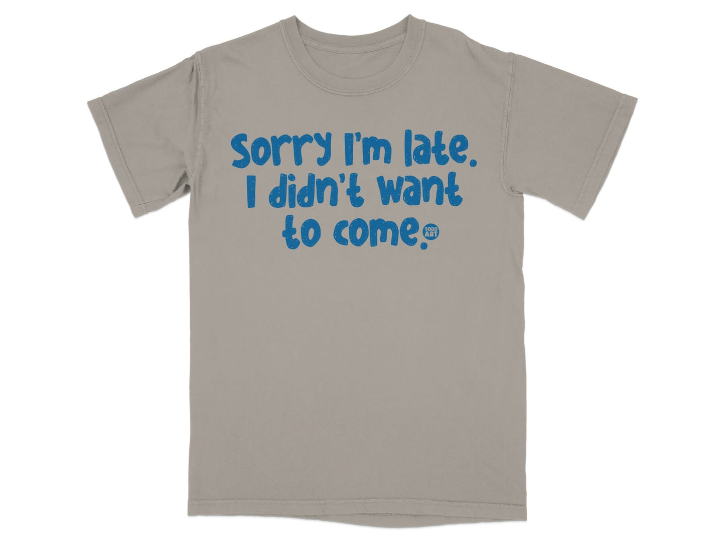 Sorry I'm Late I Didn't Want to Come T-shirt
