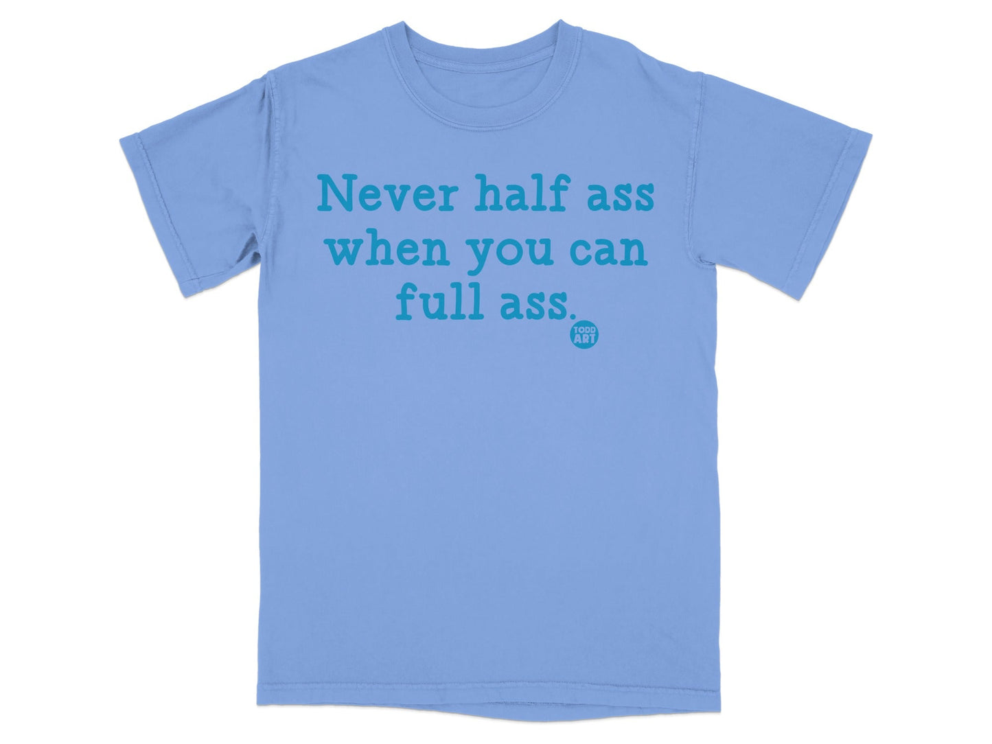 Never half ass when you can full ass t-shirt