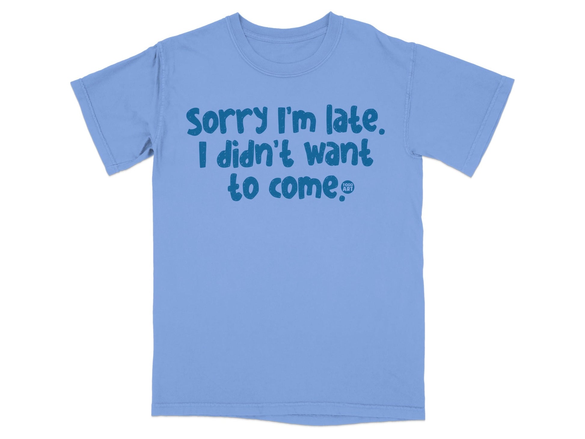 Sorry I'm Late I Didn't Want to Come T-shirt