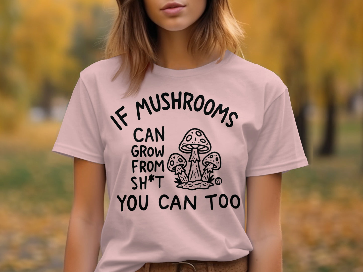 If Mushrooms Can Grow From Sh*t You Can Too shirt
