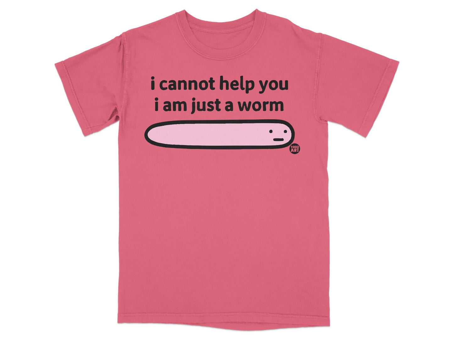I Cannot Help You I Am Just A Worm T-shirt