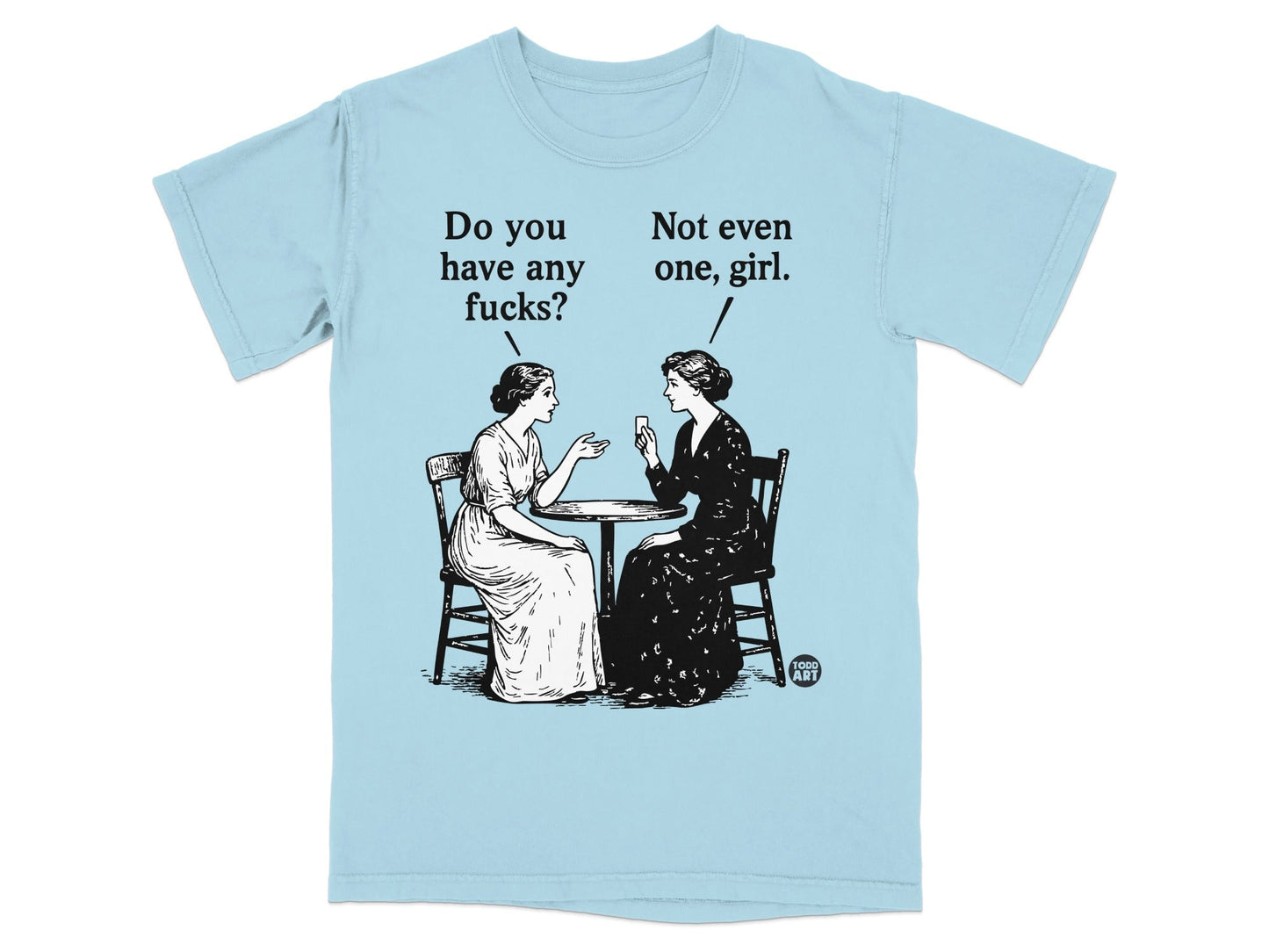 Light blue t-shirt with illustration of two women talking, one saying "Do you have any fucks?", the other "Not even one, girl."