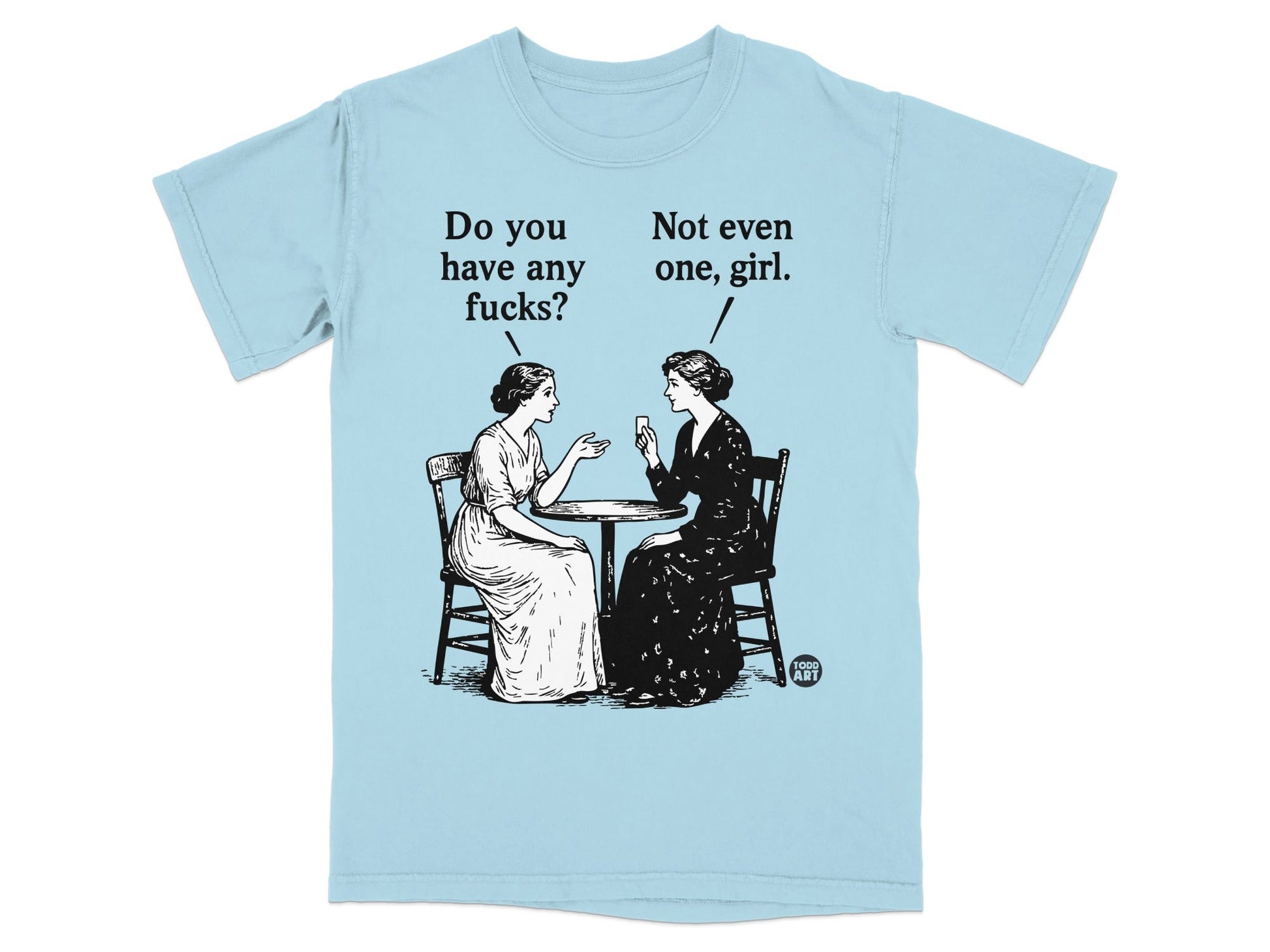 Light blue t-shirt with illustration of two women talking, one saying "Do you have any fucks?", the other "Not even one, girl."