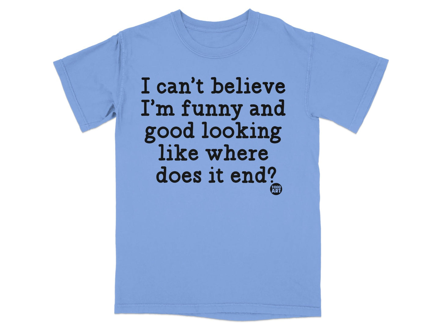 I can't believe I'm funny and good looking T-shirt
