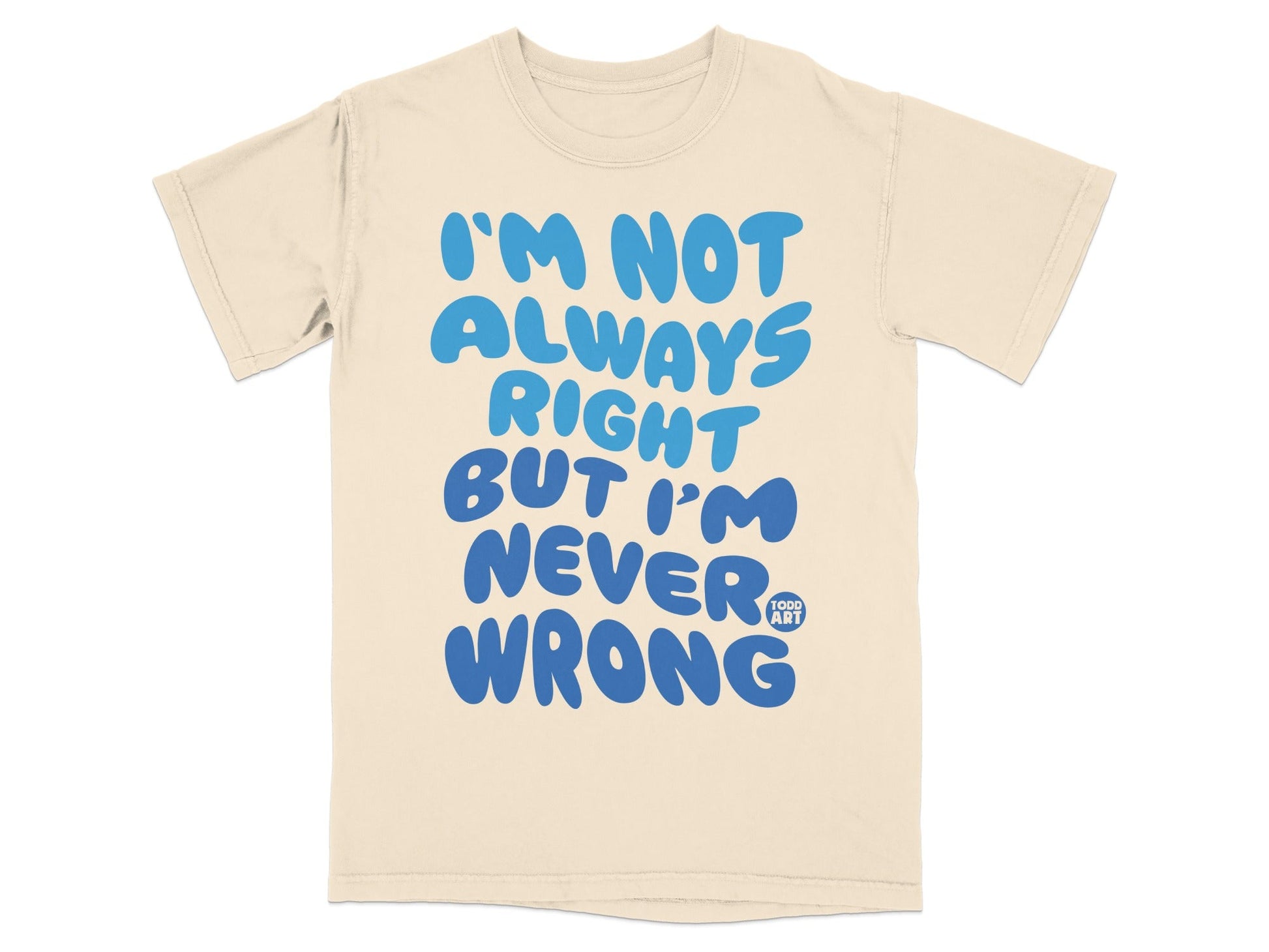 I'm Not Always Right But I'm Never Wrong T-shirt