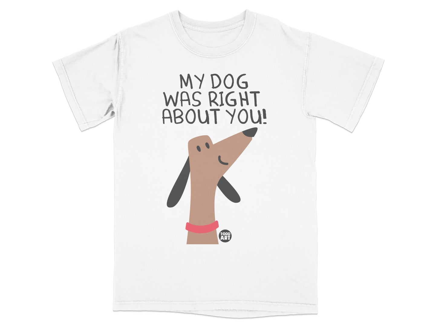 My Dog Was Right About You Humorous Graphic T-Shirt