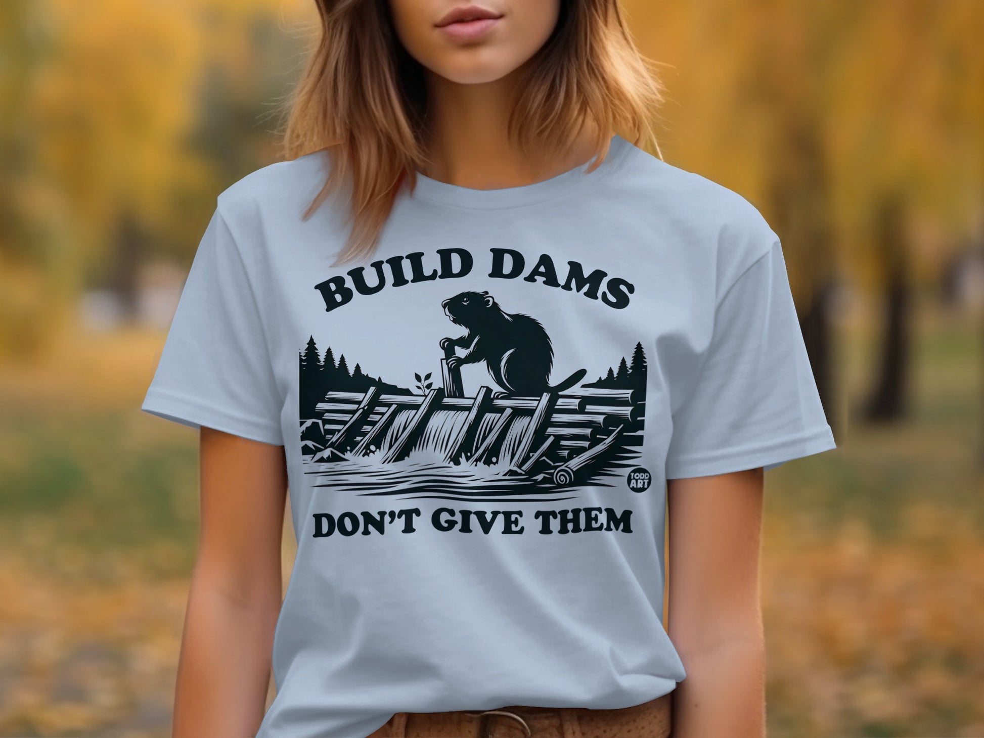Build Dams Don't Give Them T-shirt