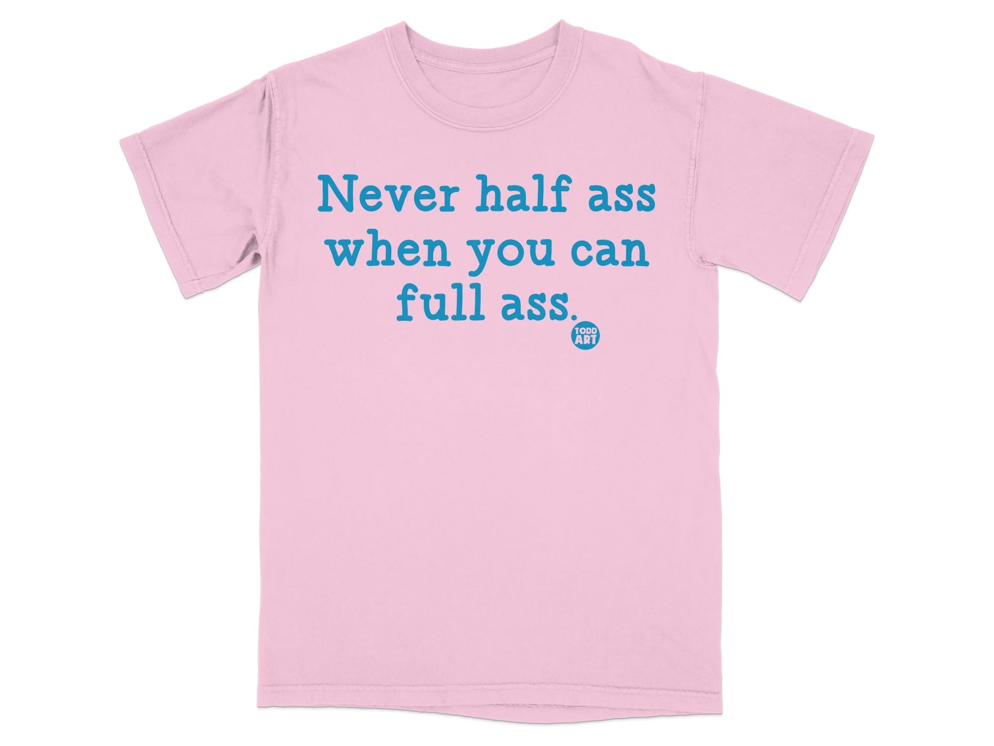 Never Half Ass When You Can Full Ass T-shirt