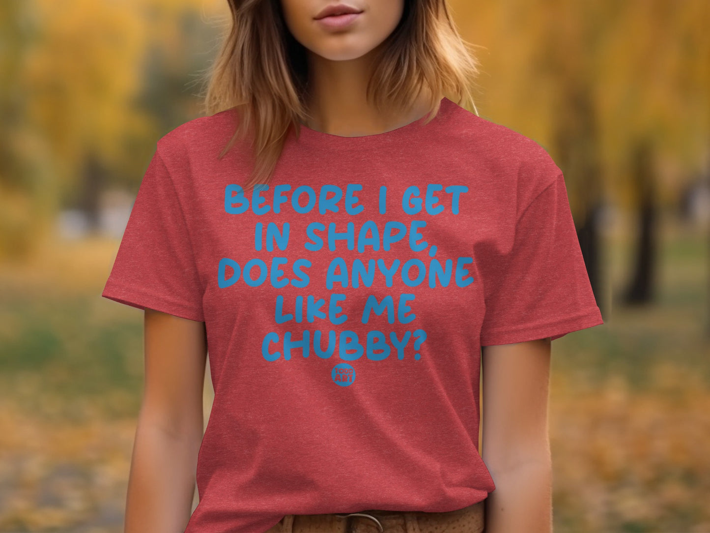 Before I Get In Shape Does Anyone Like Me Chubby Shirt