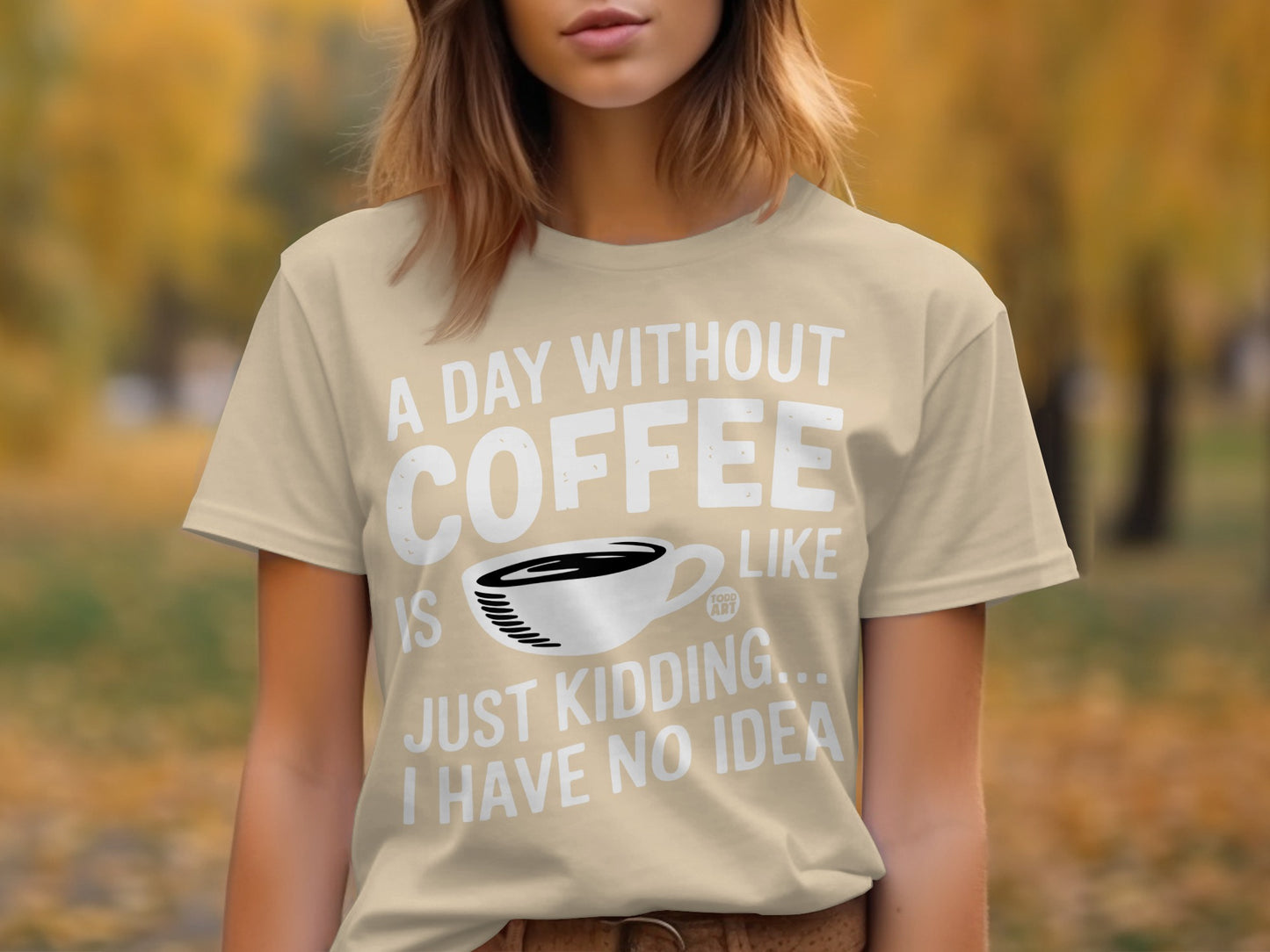 A Day Without Coffee Like Just Kidding Funny T-Shirt