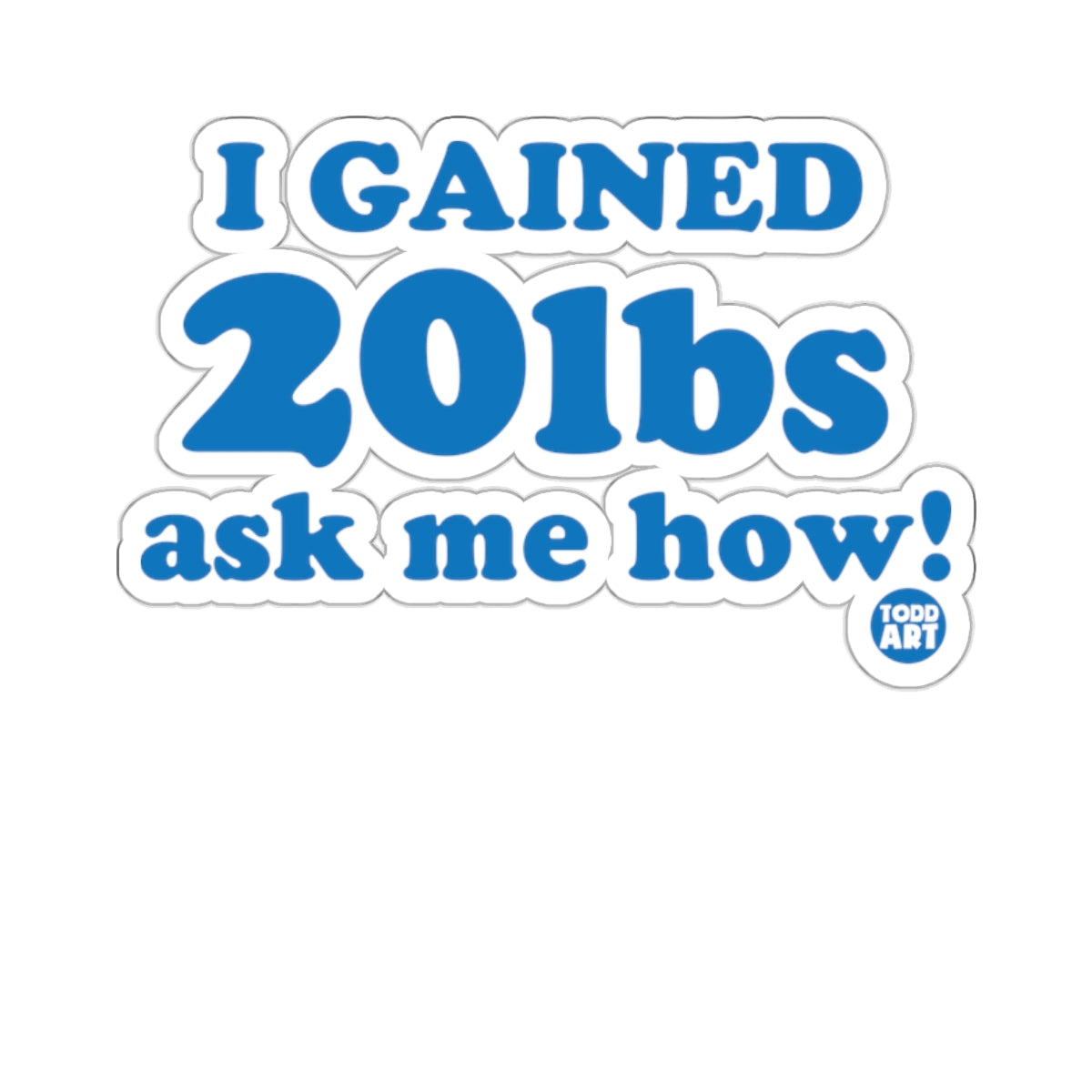 I Gained 20lbs Ask Me How Sticker Fun Decal Todd Art
