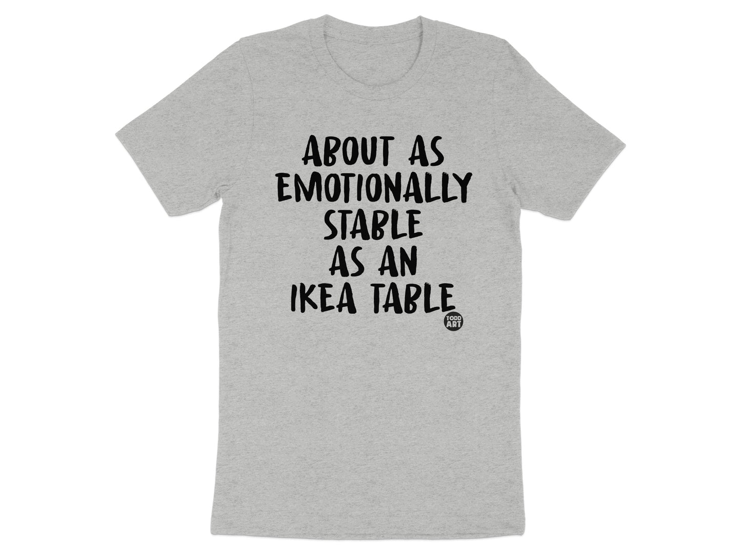 About as Emotionally Stable as an IKEA Table T-Shirt
