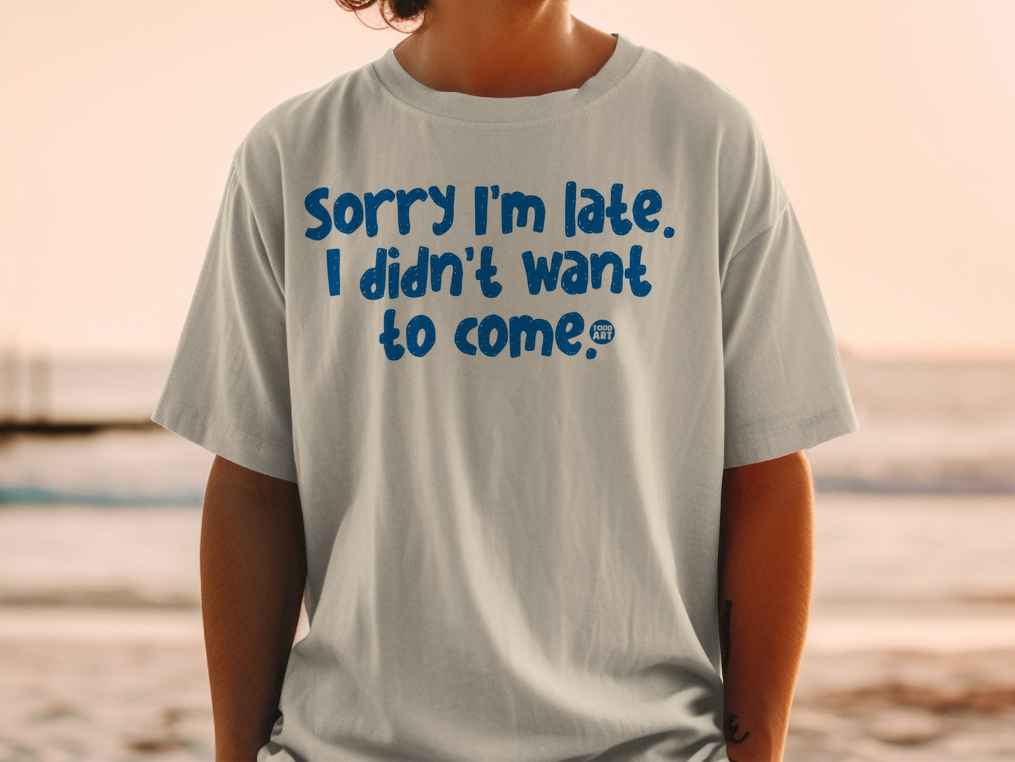 Sorry I'm Late I Didn't Want To Come T-shirt