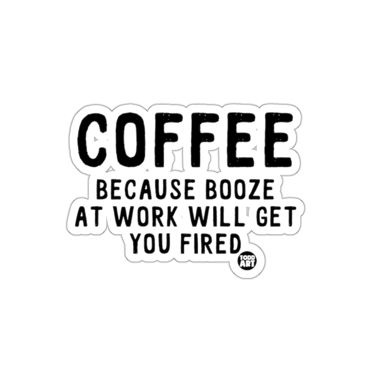 Coffee Because Booze At Work Will Get You Fired Sticker