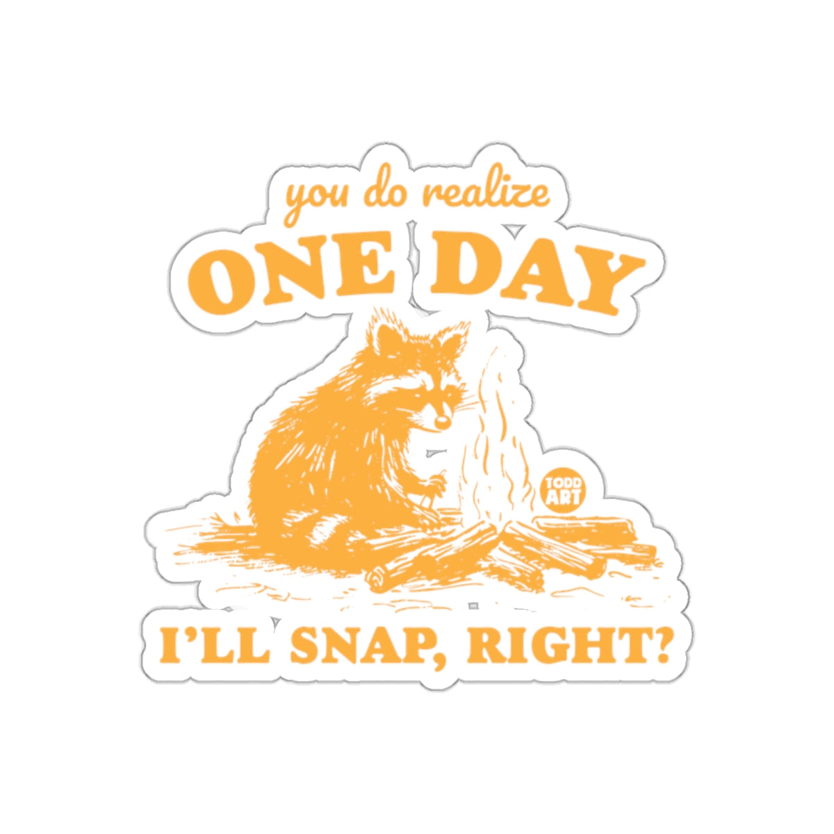 You Do Realize One Day I'll Snap Right Camping sticker