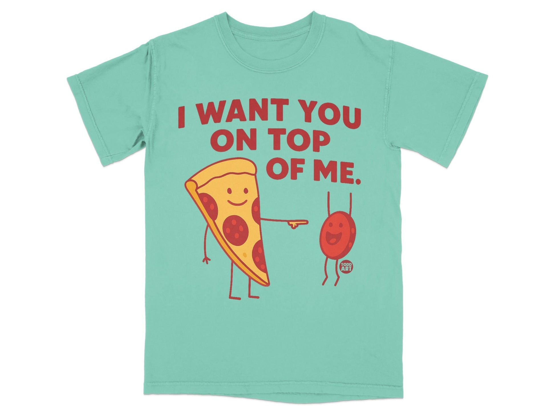 Teal t-shirt with cartoon pizza slice and red bean saying "I want you on top of me."