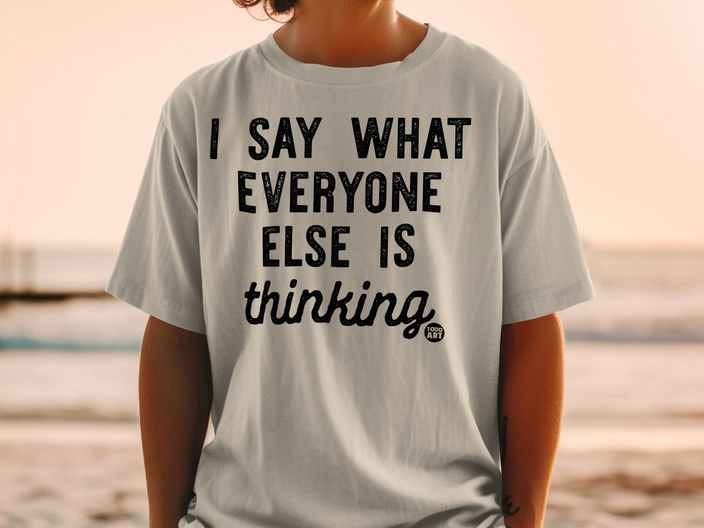 I Say What Everyone Else Is Thinking T-shirt