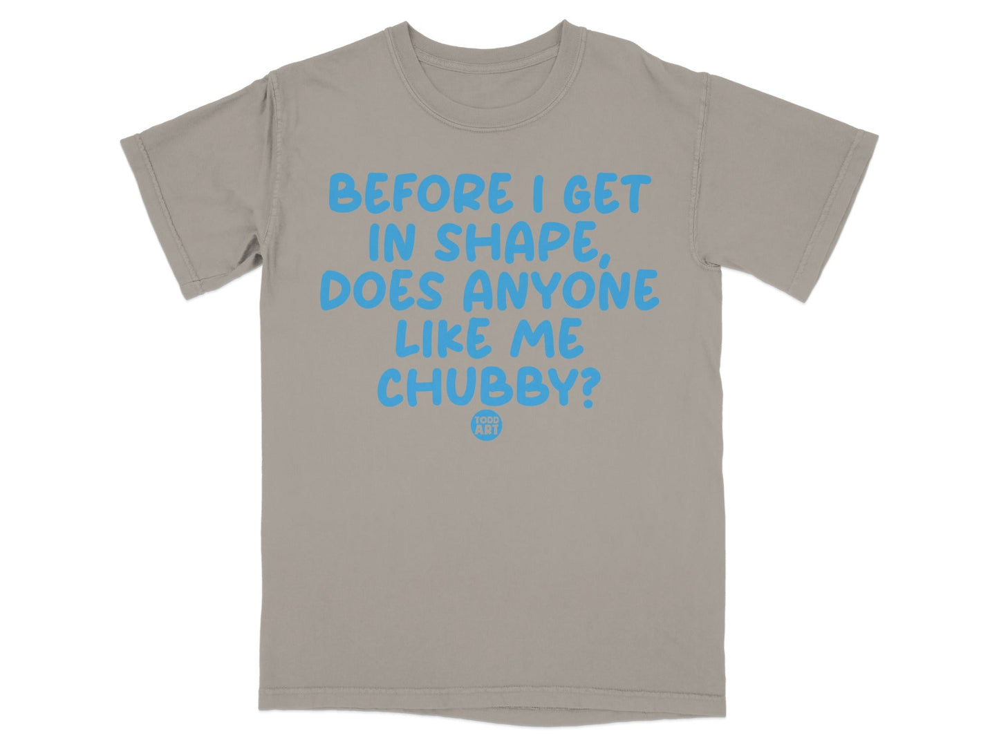 Before I Get In Shape Does Anyone Like Me Chubby Shirt