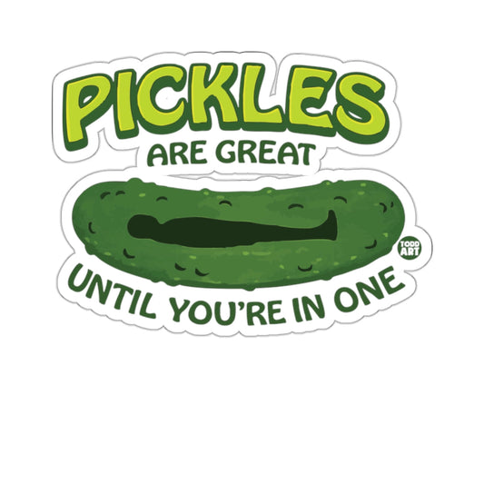 PICKLES ARE GREAT UNTIL YOU'RE IN ONE 