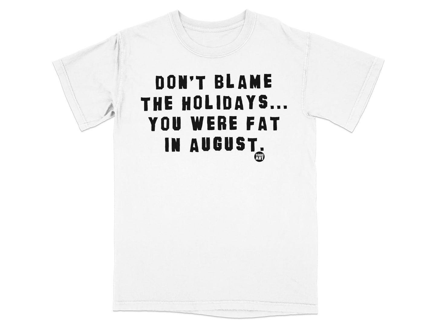Don't Blame The Holidays You Were Fat in August T-Shirt