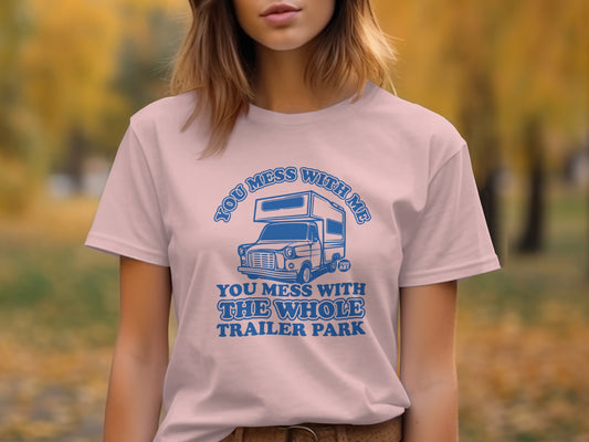 You Mess With Me You Mess With The Whole Trailer Park Shirt