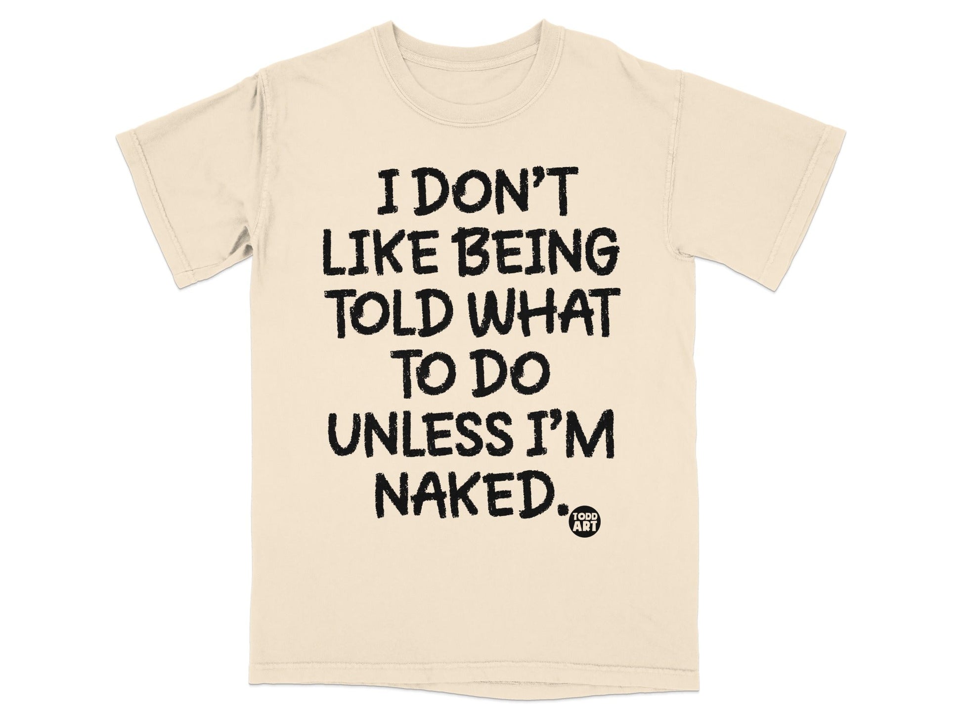 I Don't Like Being Told What To Do Unless I'm Naked Shirt
