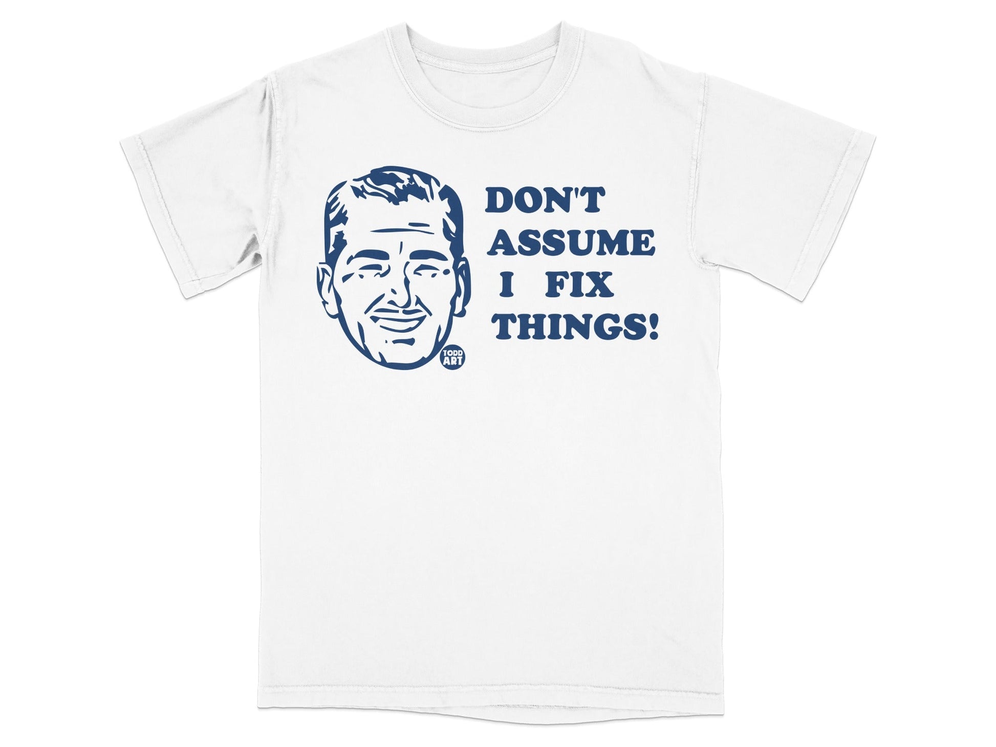 White t-shirt with blue graphic of a man's head and "DON'T ASSUME I FIX THINGS!"