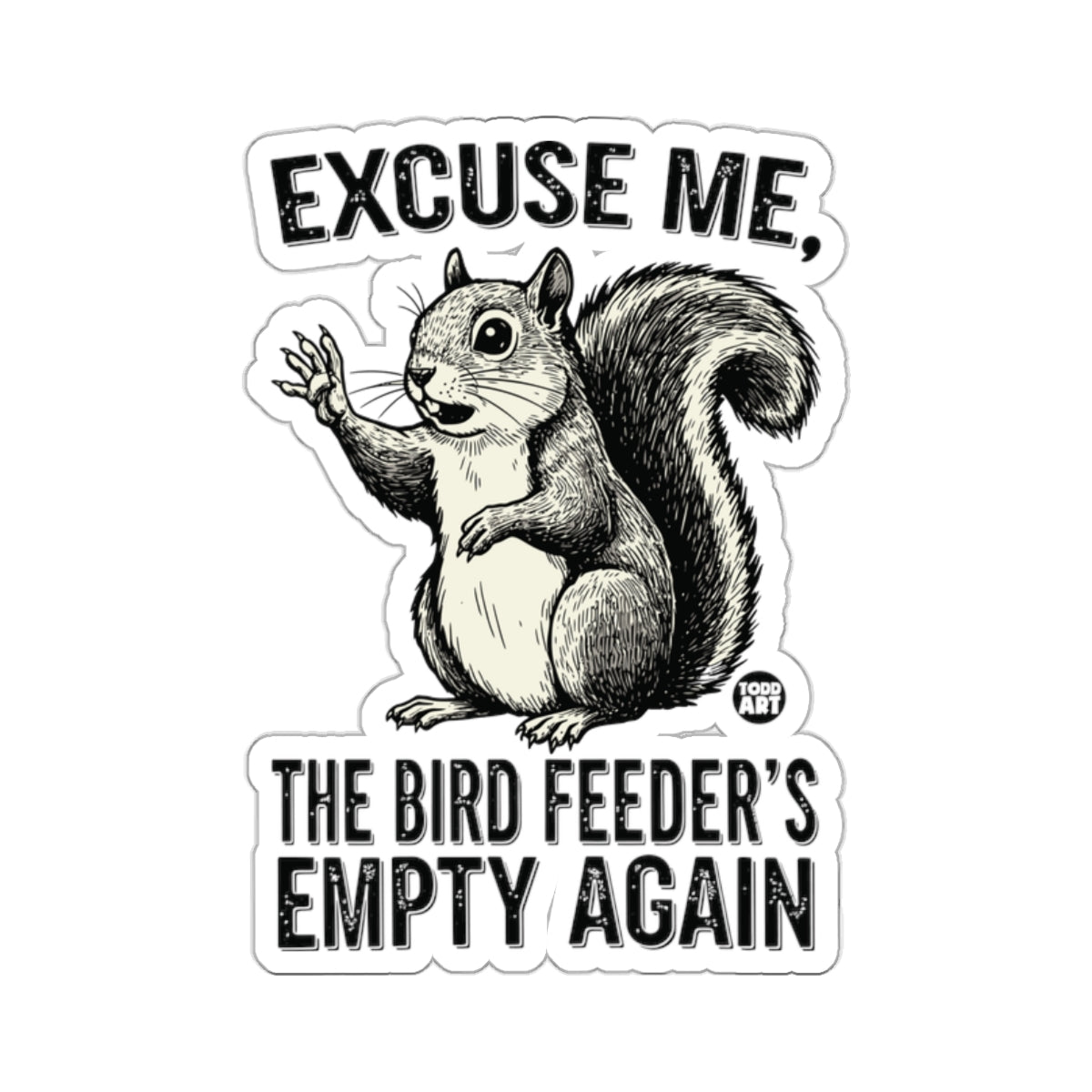 EXCUSE ME THE BIRD FEEDER'S EMPTY AGAIN 