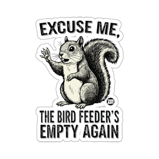 EXCUSE ME THE BIRD FEEDER'S EMPTY AGAIN 