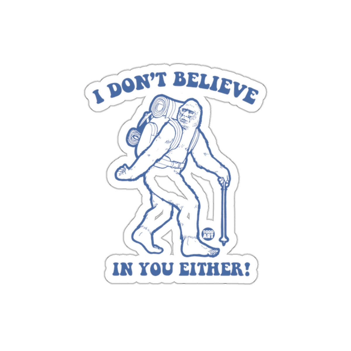 I Don't Believe In You Either Sasquatch Sticker