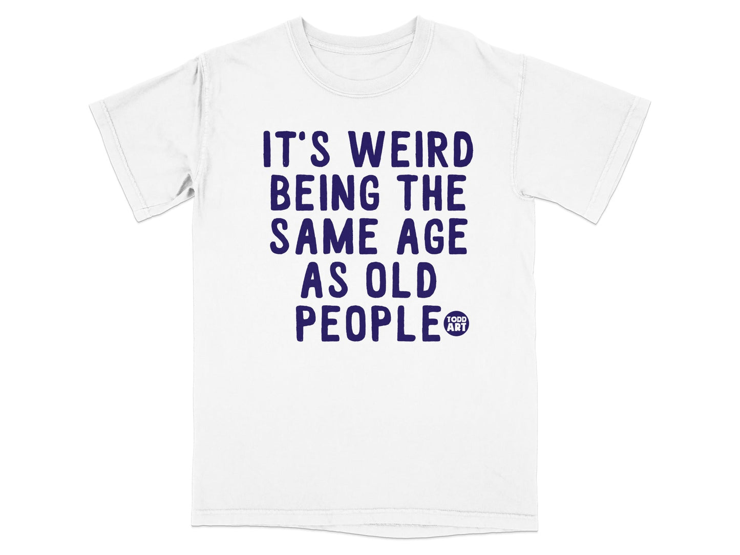 It's Weird Being the Same Age as Old People T-shirt
