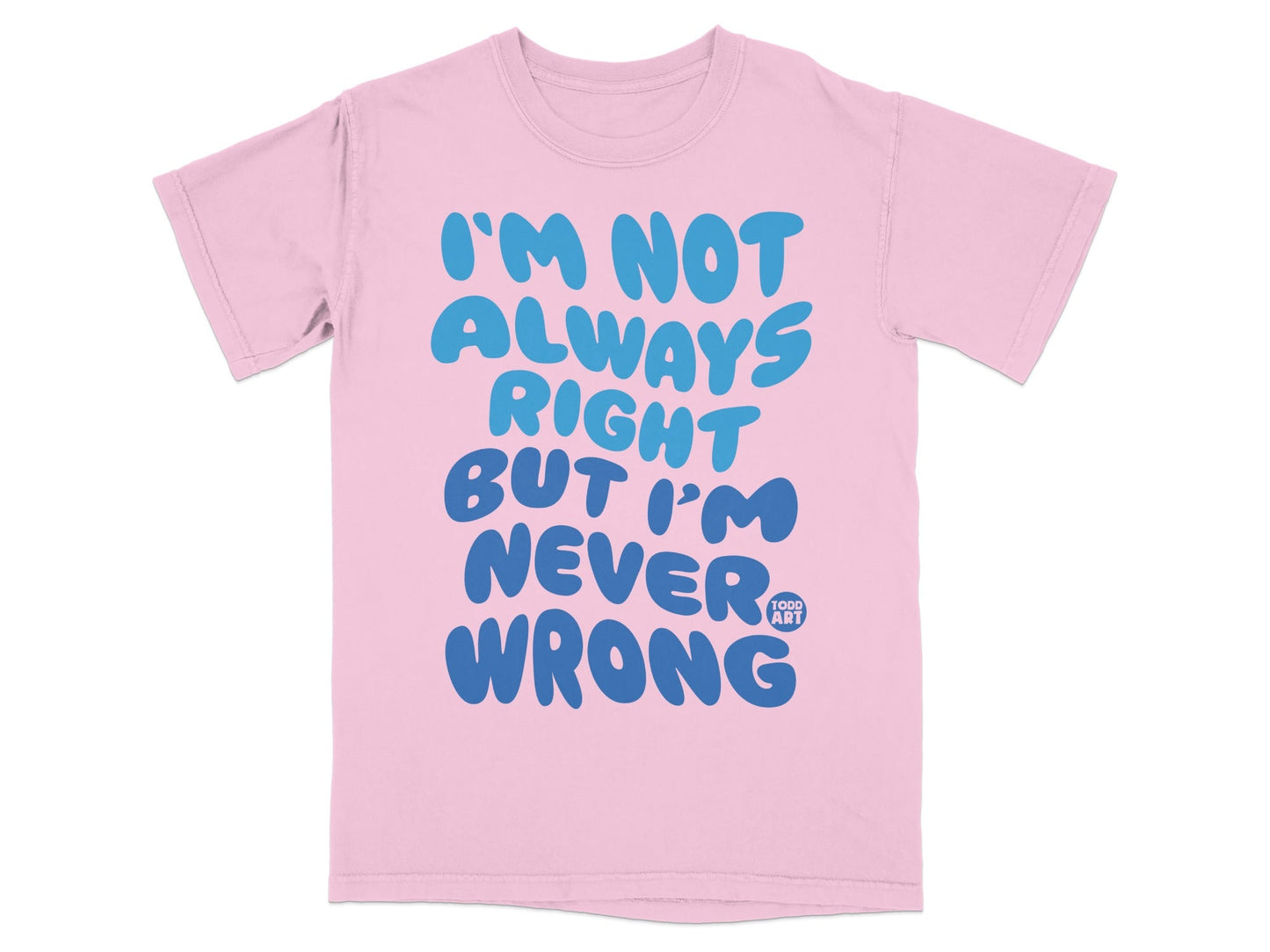 I'm Not Always Right But I'm Never Wrong T-shirt
