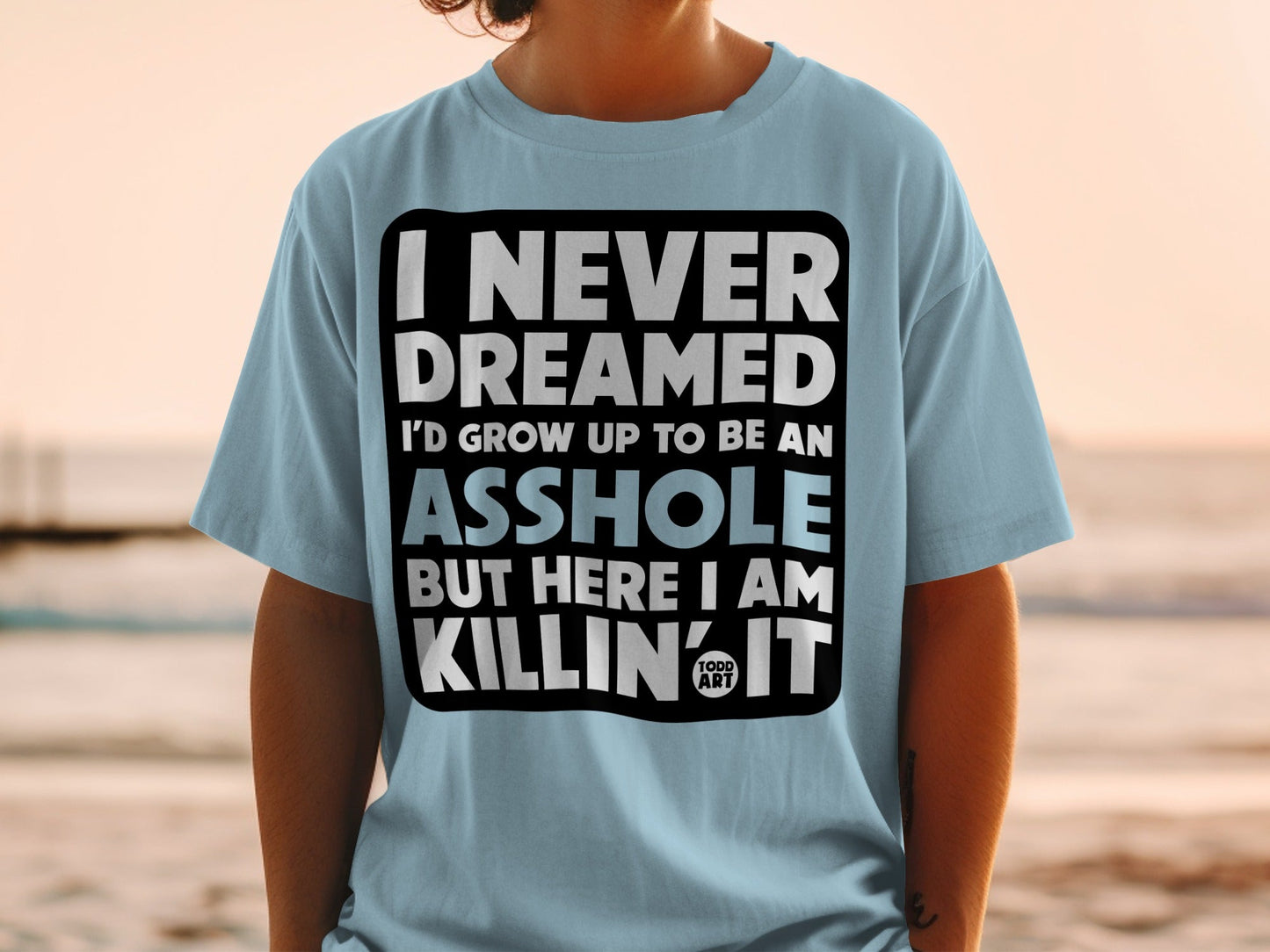 I Never Dreamed I'd Grow Up to Be an Asshole but Killin' It Shirt