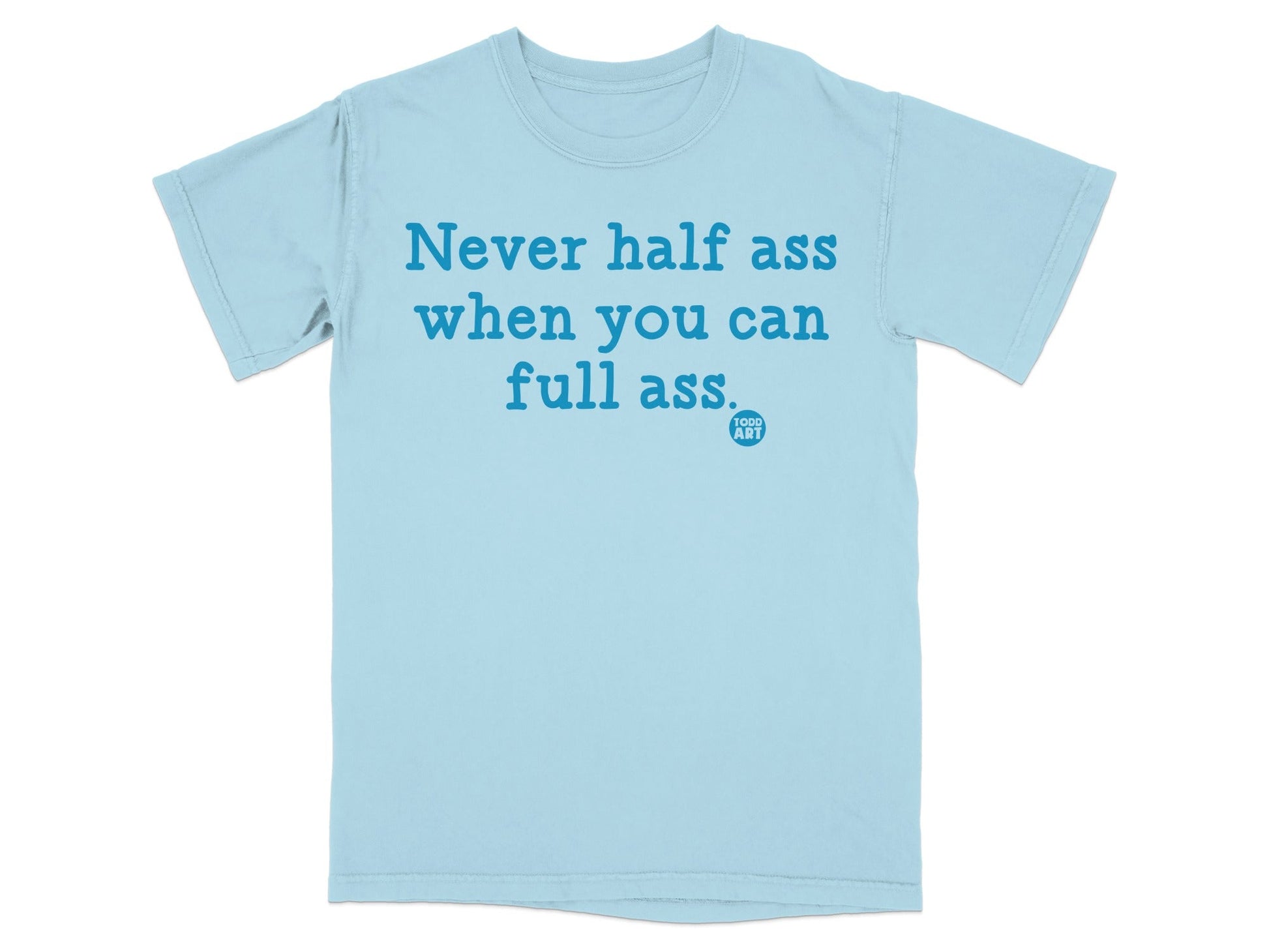 Never Half Ass When You Can Full Ass T-shirt
