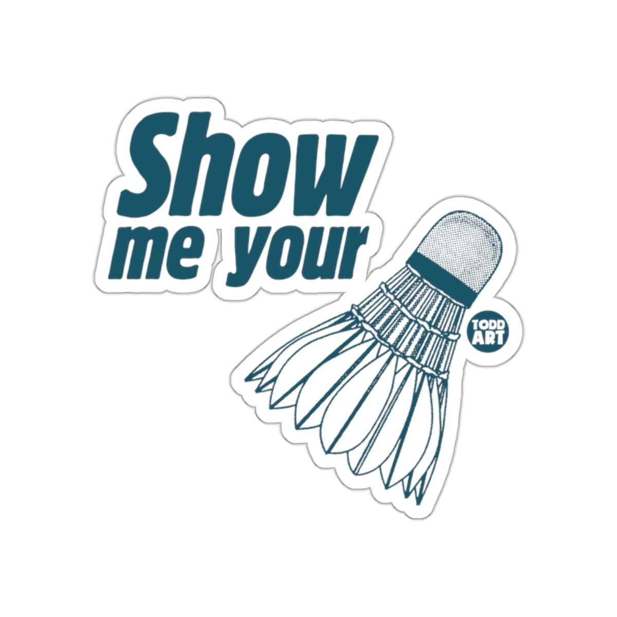 Show Me Your Badminton Shuttlecock Todd Art sticker
