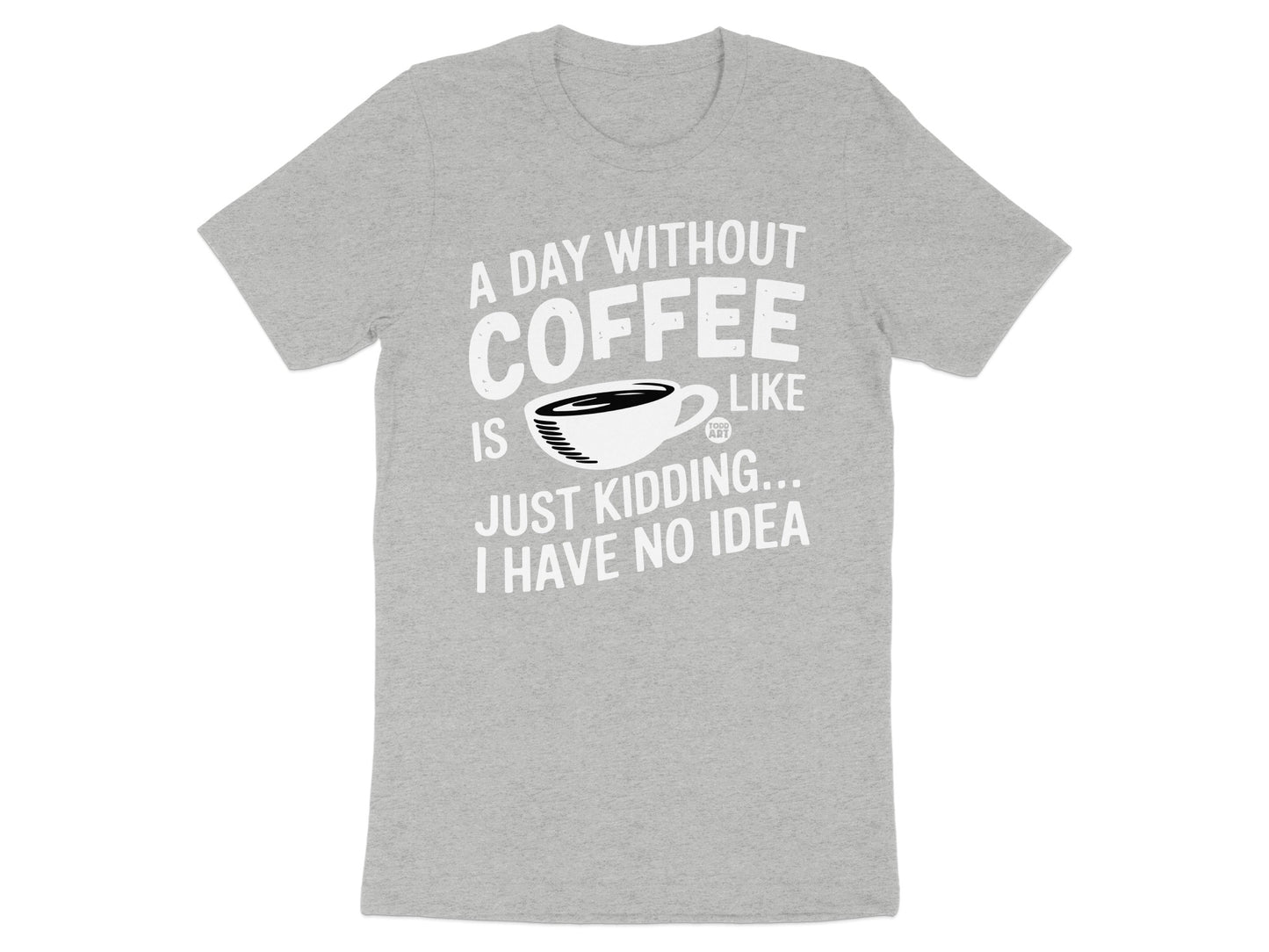A Day Without Coffee Is Just Kidding Funny T-Shirt