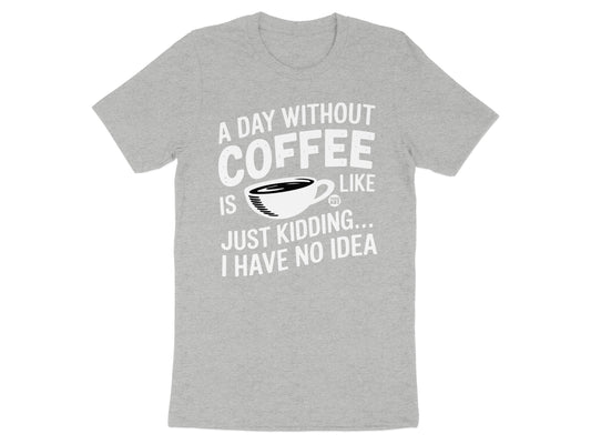 A Day Without Coffee Is Just Kidding Funny T-Shirt