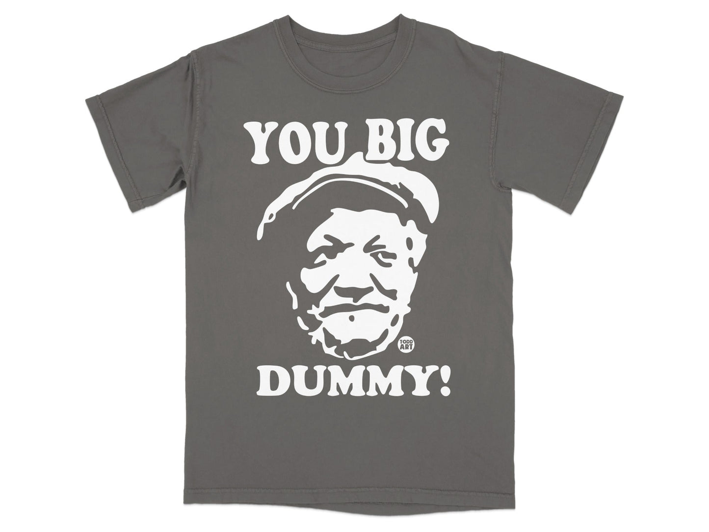 Grey t-shirt with white text "YOU BIG DUMMY!" and a portrait.