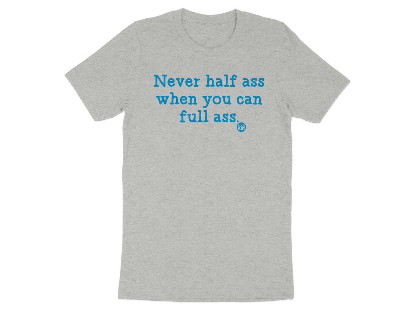 Never half ass when you can full ass shirt