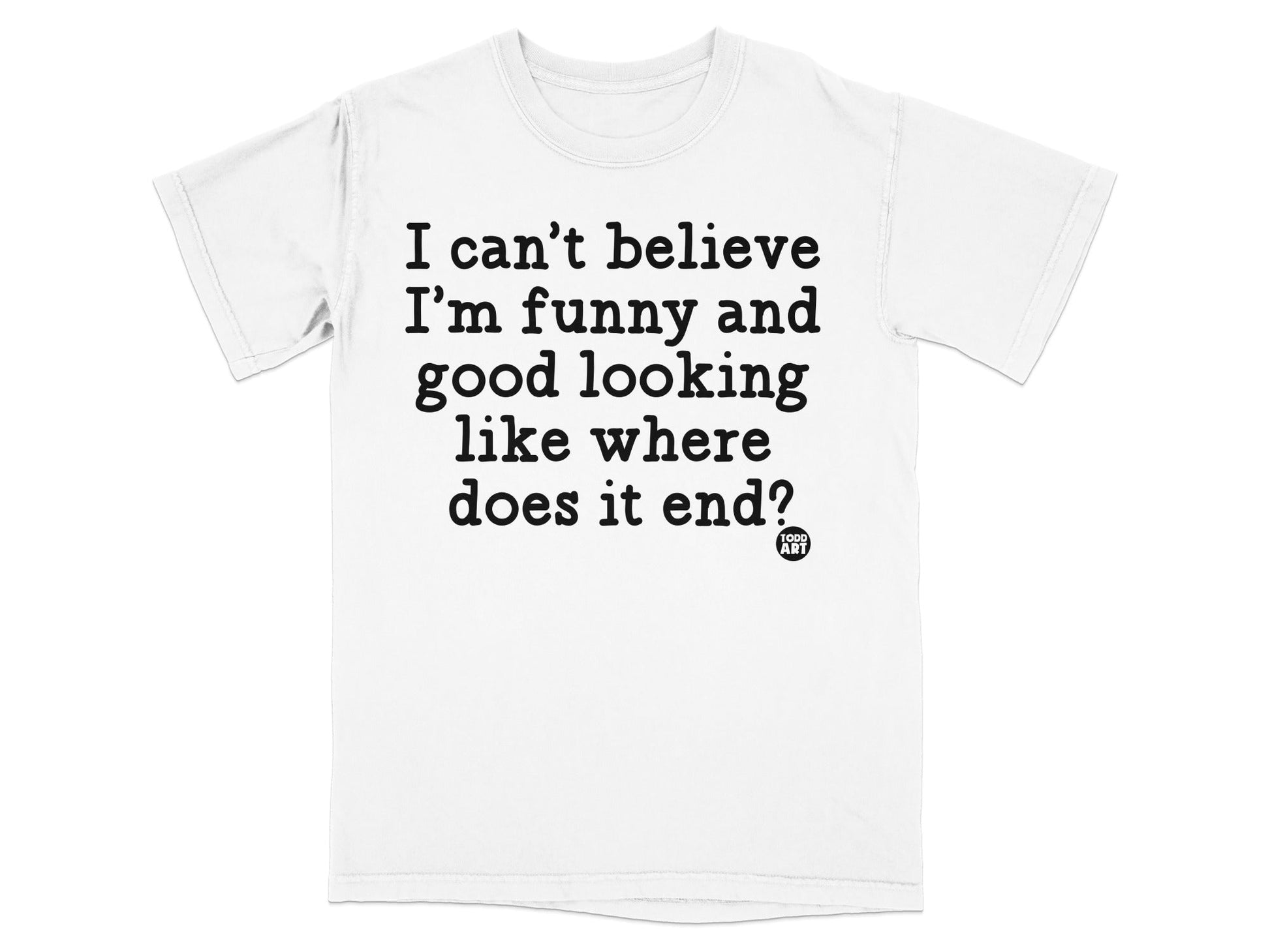 I Can't Believe I'm Funny and Good Looking T-shirt