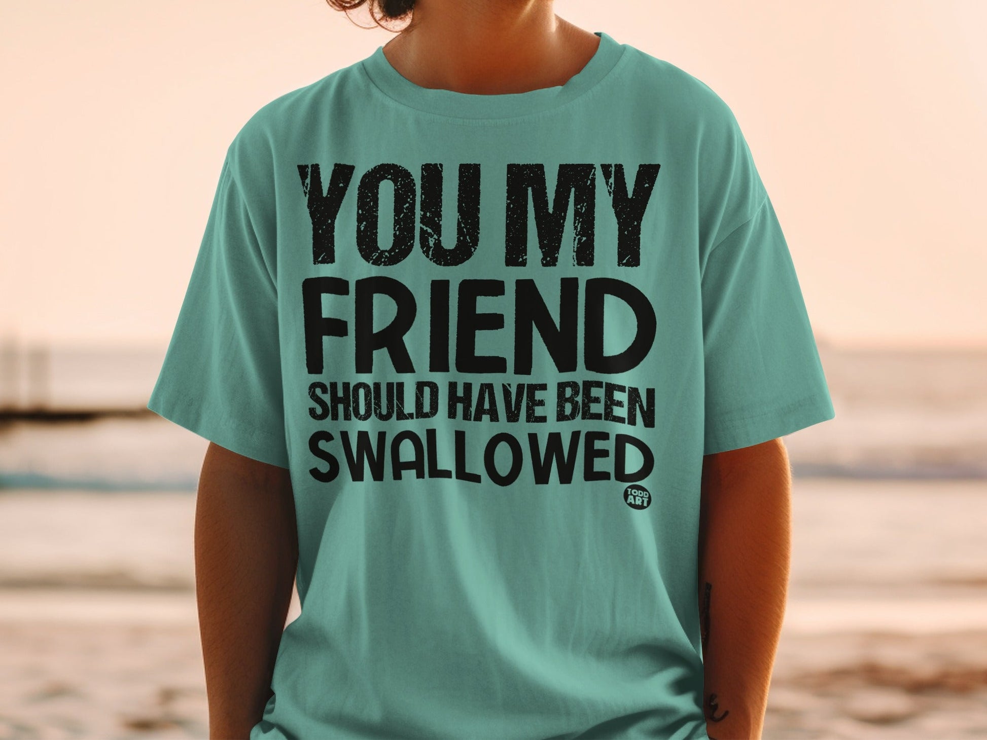 You My Friend Should Have Been Swallowed Shirt