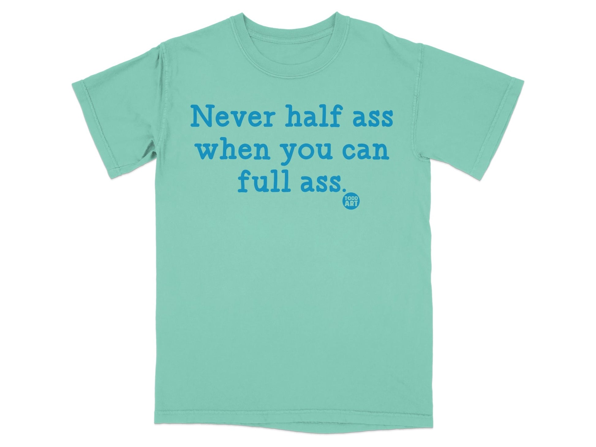 Never half ass when you can full ass t-shirt