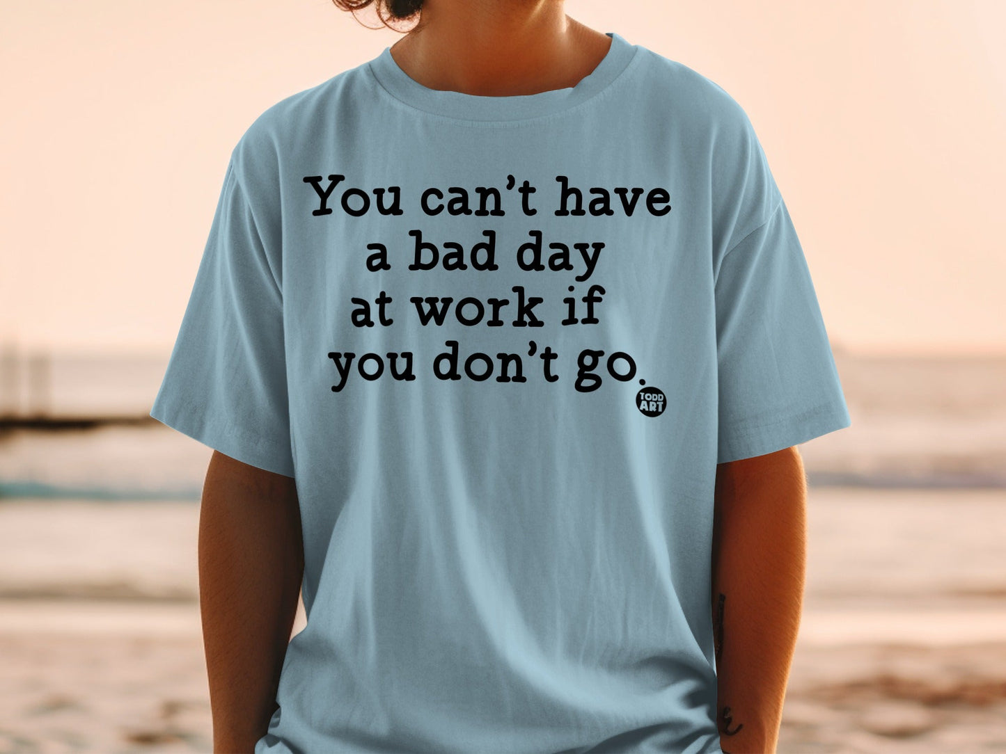 You Can't Have a Bad Day at Work Funny T-Shirt