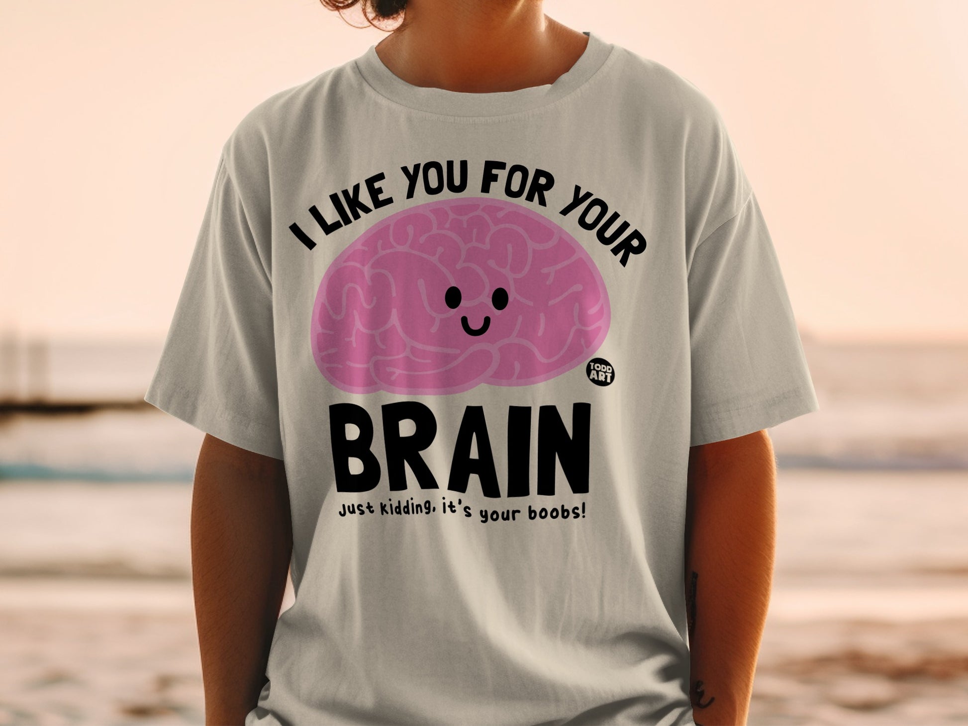 I LIKE YOU FOR YOUR BRAIN Just kidding its your boobs product type