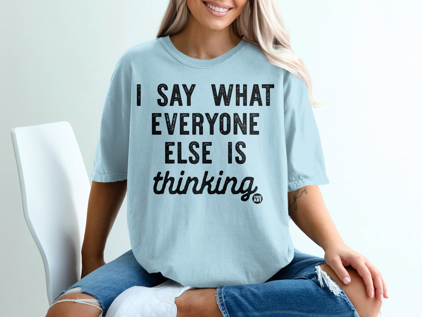I Say What Everyone Else is Thinking T-Shirt