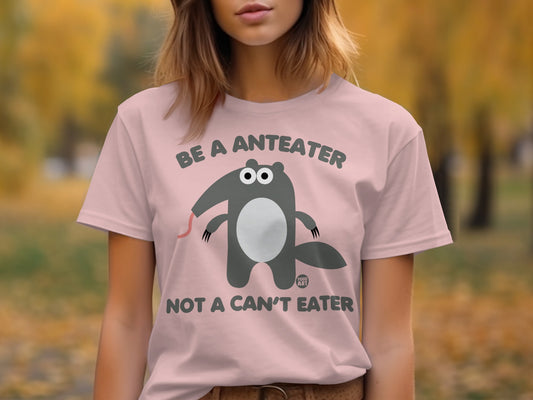 Be a Anteater Not a Can't Eater T-Shirt