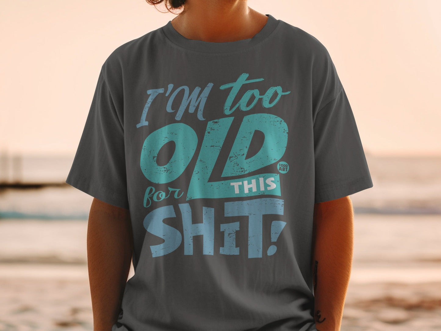 I'm Too Old For This Shit Unisex Casual T-Shirt